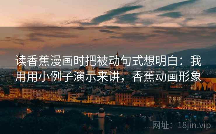 读香蕉漫画时把被动句式想明白:我用用小例子演示来讲,香蕉动画形象 第1张 读香蕉漫画时把被动句式想明白:我用用小例子演示来讲,香蕉动画形象 第1张