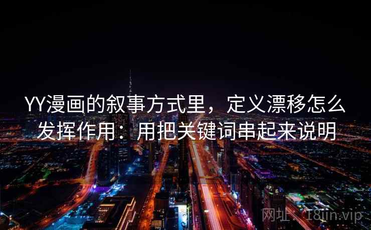 YY漫画的叙事方式里，定义漂移怎么发挥作用：用把关键词串起来说明  第1张