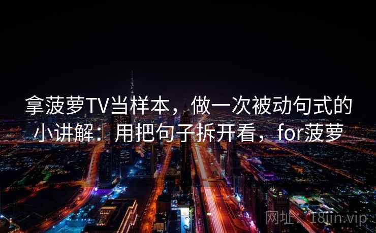 拿菠萝TV当样本，做一次被动句式的小讲解：用把句子拆开看，for菠萝  第2张