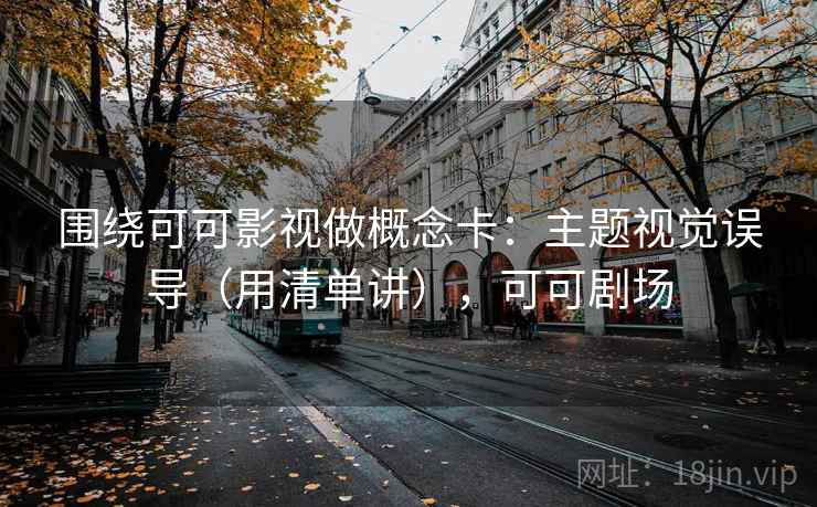 围绕可可影视做概念卡:主题视觉误导(用清单讲),可可剧场 第1张 围绕可可影视做概念卡:主题视觉误导(用清单讲),可可剧场 第1张