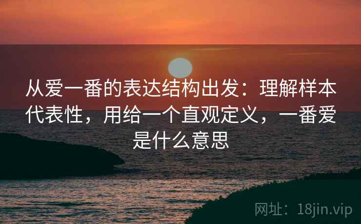 从爱一番的表达结构出发：理解样本代表性，用给一个直观定义，一番爱是什么意思  第1张