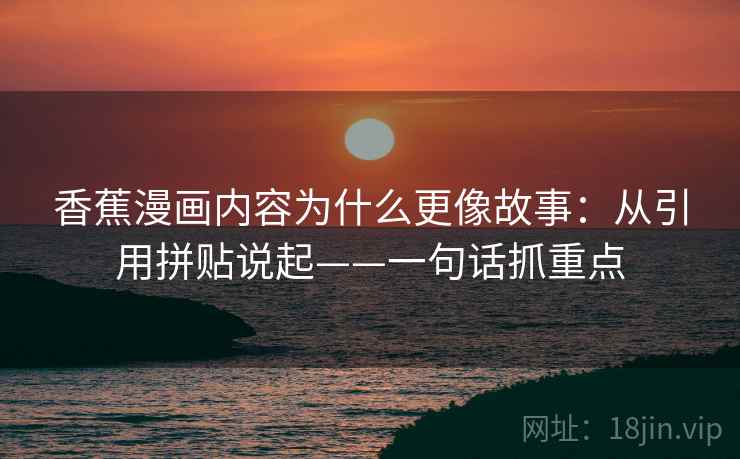 香蕉漫画内容为什么更像故事：从引用拼贴说起——一句话抓重点  第1张