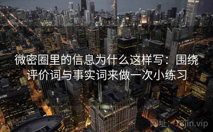 微密圈里的信息为什么这样写：围绕评价词与事实词来做一次小练习  第2张