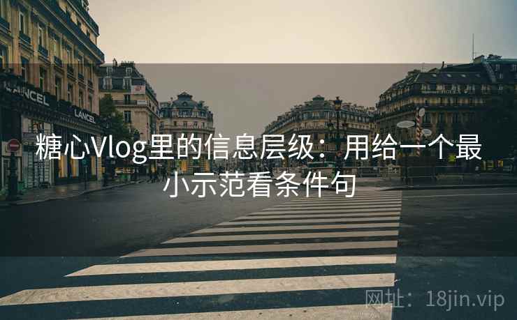 糖心Vlog里的信息层级：用给一个最小示范看条件句  第2张