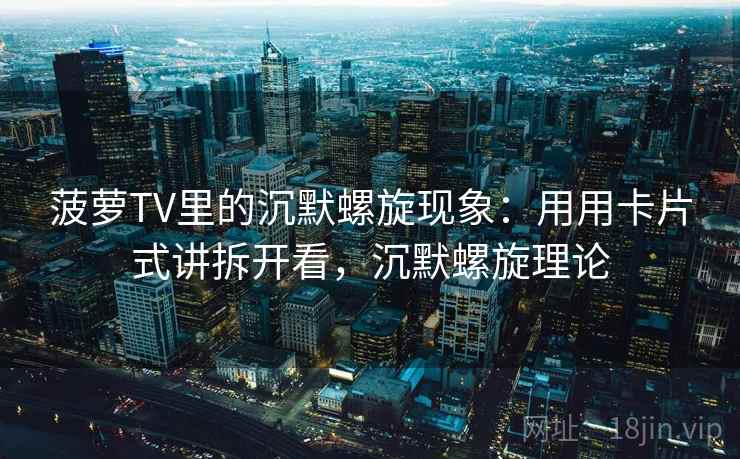 菠萝TV里的沉默螺旋现象：用用卡片式讲拆开看，沉默螺旋理论  第2张
