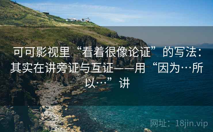 可可影视里“看着很像论证”的写法：其实在讲旁证与互证——用“因为…所以…”讲  第1张