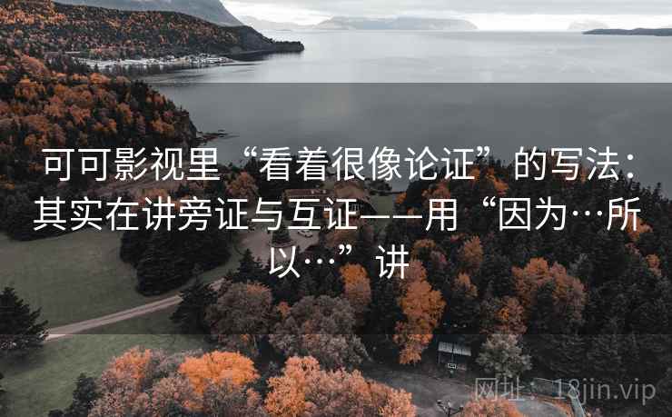可可影视里“看着很像论证”的写法：其实在讲旁证与互证——用“因为…所以…”讲  第2张