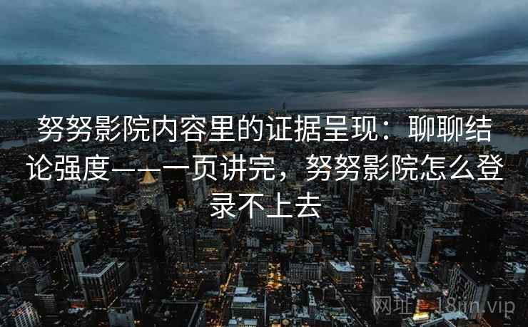 努努影院内容里的证据呈现：聊聊结论强度——一页讲完，努努影院怎么登录不上去  第1张