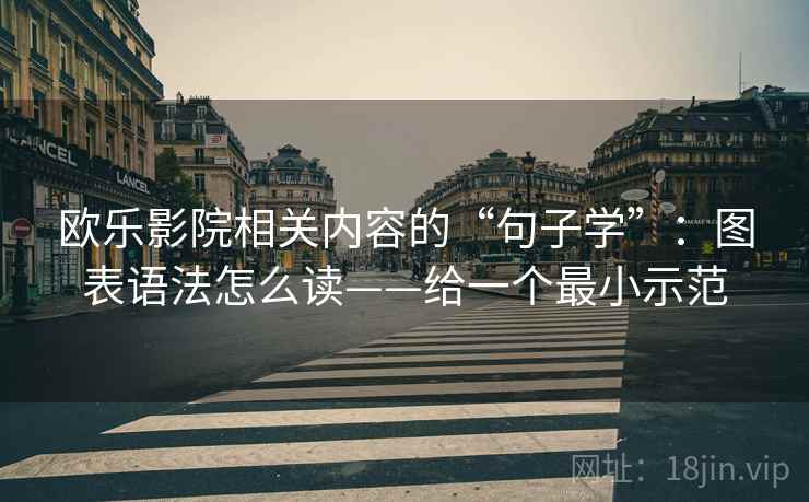 欧乐影院相关内容的“句子学”：图表语法怎么读——给一个最小示范  第1张