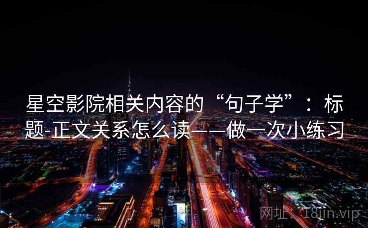 星空影院相关内容的“句子学”：标题-正文关系怎么读——做一次小练习  第1张