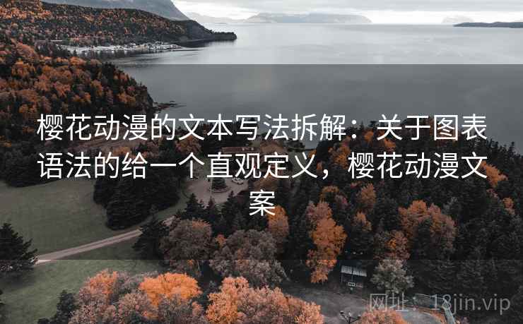 樱花动漫的文本写法拆解：关于图表语法的给一个直观定义，樱花动漫文案  第1张