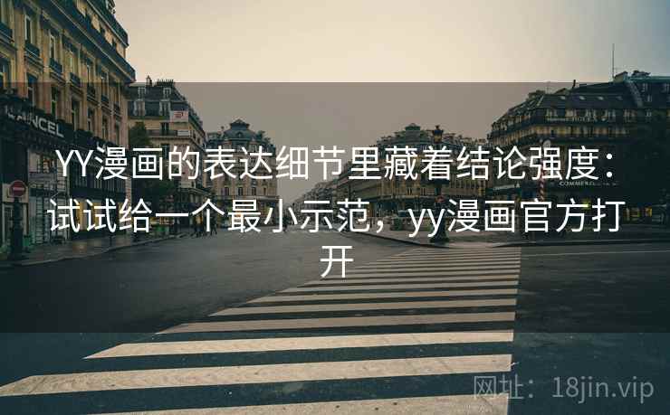 YY漫画的表达细节里藏着结论强度：试试给一个最小示范，yy漫画官方打开  第1张