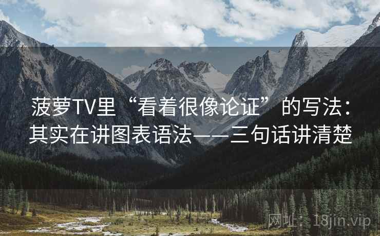 菠萝TV里“看着很像论证”的写法：其实在讲图表语法——三句话讲清楚  第2张