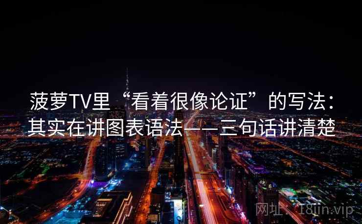 菠萝TV里“看着很像论证”的写法：其实在讲图表语法——三句话讲清楚  第1张