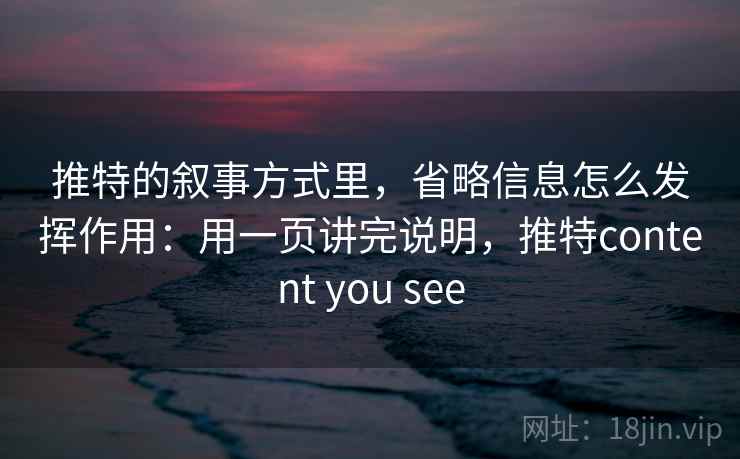 推特的叙事方式里，省略信息怎么发挥作用：用一页讲完说明，推特content you see  第1张