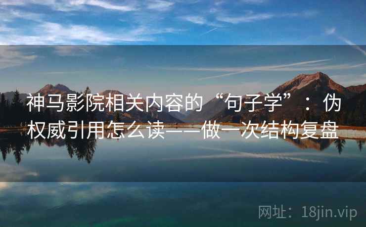 神马影院相关内容的“句子学”：伪权威引用怎么读——做一次结构复盘  第1张