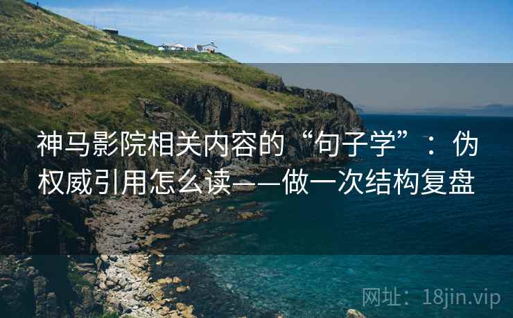 神马影院相关内容的“句子学”：伪权威引用怎么读——做一次结构复盘  第2张