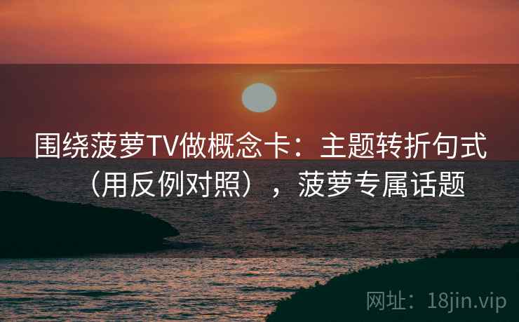 围绕菠萝TV做概念卡：主题转折句式（用反例对照），菠萝专属话题  第2张
