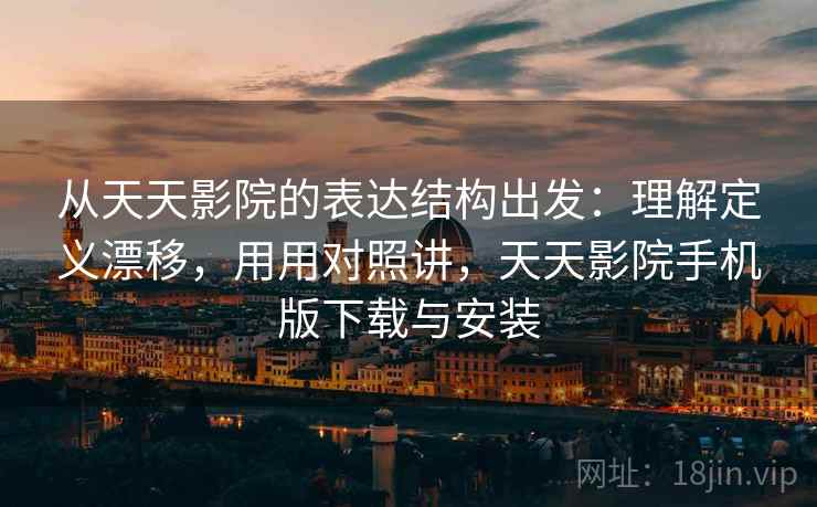 从天天影院的表达结构出发：理解定义漂移，用用对照讲，天天影院手机版下载与安装  第1张