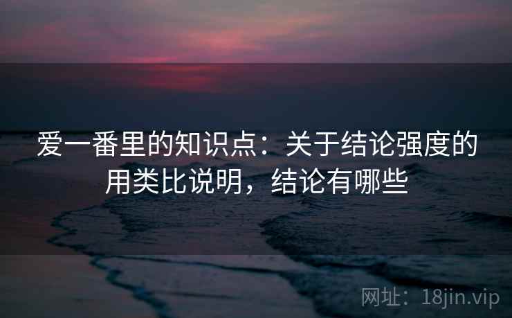 爱一番里的知识点：关于结论强度的用类比说明，结论有哪些  第2张