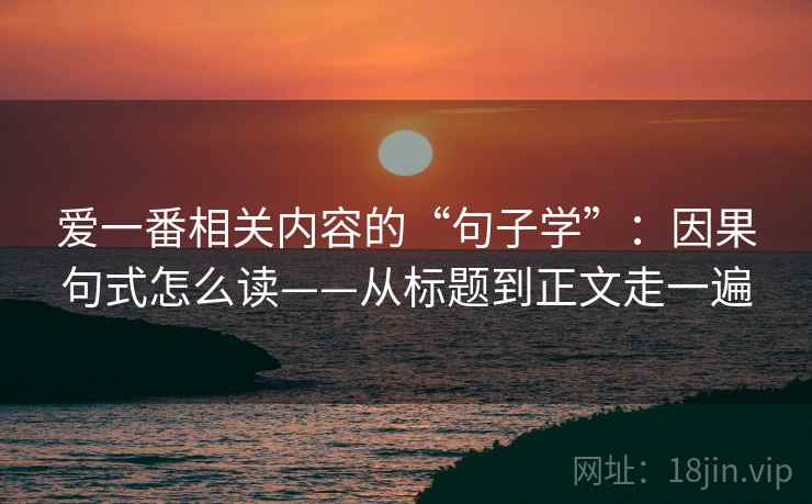 爱一番相关内容的“句子学”：因果句式怎么读——从标题到正文走一遍  第1张