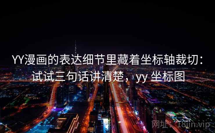 YY漫画的表达细节里藏着坐标轴裁切：试试三句话讲清楚，yy 坐标图  第1张