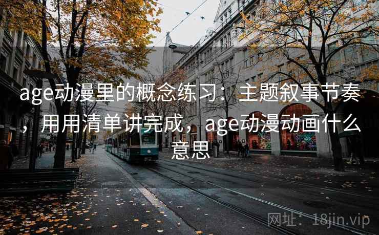 age动漫里的概念练习：主题叙事节奏，用用清单讲完成，age动漫动画什么意思  第1张