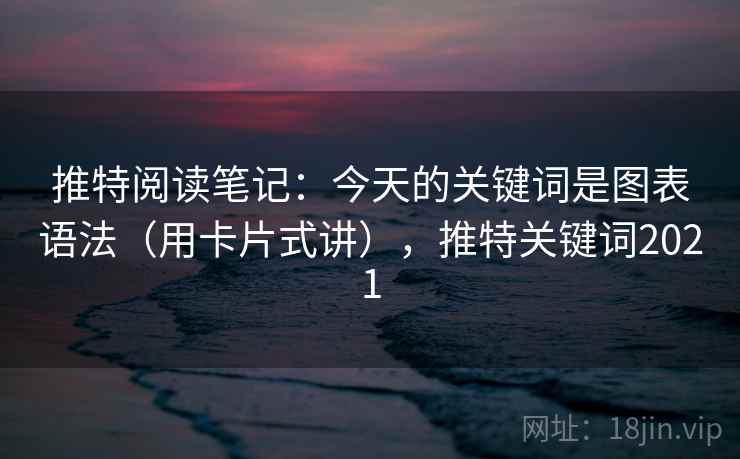 推特阅读笔记：今天的关键词是图表语法（用卡片式讲），推特关键词2021  第1张